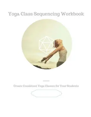 Yoga Class Sequencing Workbook: Crea clases de yoga coherentes para tus alumnos - Yoga Class Sequencing Workbook: Create consistent yoga classes for your students