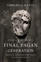La última generación pagana: El inesperado camino de Roma hacia el cristianismo - The Final Pagan Generation: Rome's Unexpected Path to Christianity
