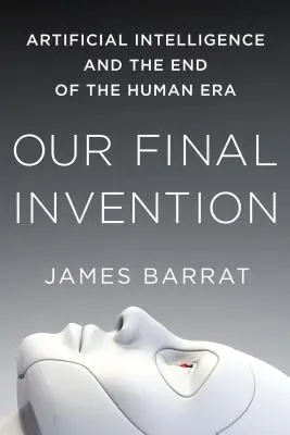 Nuestro último invento: La inteligencia artificial y el fin de la era humana - Our Final Invention: Artificial Intelligence and the End of the Human Era