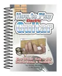 Cómo tocar la guitarra eléctrica: Fácil de Leer, Fácil de Tocar; Efectos, Estilos y Técnica - How to Play Electric Guitar: Easy to Read, Easy to Play; Effects, Styles & Technique