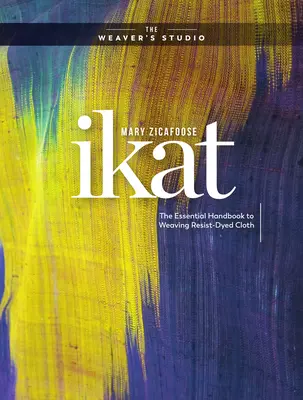 Ikat: El Manual Esencial para Tejer Telas Teñidas con Resistencias - Ikat: The Essential Handbook to Weaving Resist-Dyed Cloth