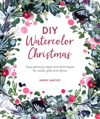 DIY Watercolor Christmas: Ideas y técnicas fáciles para pintar tarjetas, regalos y decoración - DIY Watercolor Christmas: Easy Painting Ideas and Techniques for Cards, Gifts and Dcor