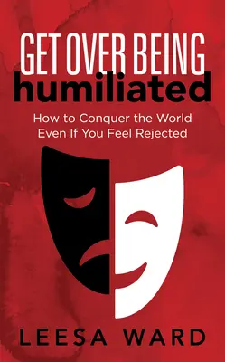 Supera la humillación: Cómo conquistar el mundo aunque te sientas rechazado - Get Over Being Humiliated: How to Conquer the World Even If You Feel Rejected