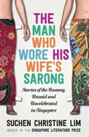 The Man Who Wore His Wife's Sarong: Stories of the Unsung, Unsaid and Uncelebrated in Singapore (El hombre que llevaba el pareo de su mujer: historias de los no reconocidos, no dichos y no celebrados en Singapur) - The Man Who Wore His Wife's Sarong: Stories of the Unsung, Unsaid and Uncelebrated in Singapore