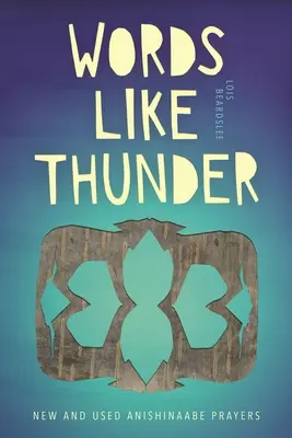 Palabras como truenos: Oraciones anishinaabe nuevas y usadas - Words Like Thunder: New and Used Anishinaabe Prayers