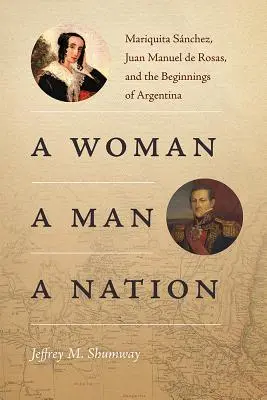 Una mujer, un hombre, una nación: Mariquita Snchez, Juan Manuel de Rosas y los comienzos de Argentina - A Woman, a Man, a Nation: Mariquita Snchez, Juan Manuel de Rosas, and the Beginnings of Argentina
