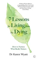 7 lecciones para vivir de los moribundos: Cómo alimentar lo que de verdad importa - 7 Lessons for Living from the Dying: How to Nurture What Really Matters