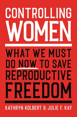 Controlar a las mujeres: Lo que debemos hacer ahora para salvar la libertad reproductiva - Controlling Women: What We Must Do Now to Save Reproductive Freedom