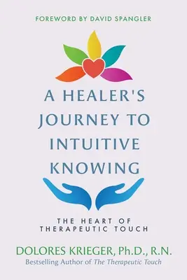 El viaje de un sanador hacia el conocimiento intuitivo: El corazón del tacto terapéutico - A Healer's Journey to Intuitive Knowing: The Heart of Therapeutic Touch