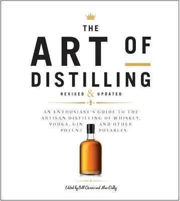 El arte de la destilación, revisado y ampliado: Guía del aficionado a la destilación artesanal de whisky, vodka, ginebra y otros potentes potables. - The Art of Distilling, Revised and Expanded: An Enthusiast's Guide to the Artisan Distilling of Whiskey, Vodka, Gin and Other Potent Potables