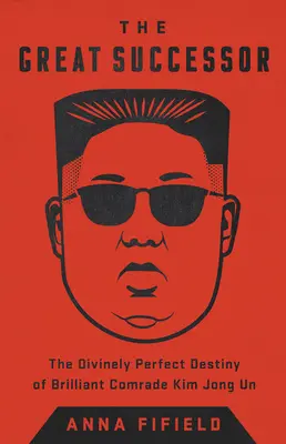El Gran Sucesor: El destino divinamente perfecto del brillante camarada Kim Jong Un - The Great Successor: The Divinely Perfect Destiny of Brilliant Comrade Kim Jong Un