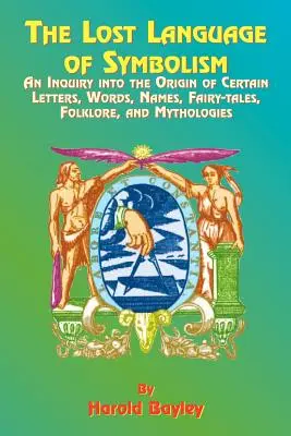 El lenguaje perdido del simbolismo: Una investigación sobre el origen de ciertas letras, palabras, nombres, cuentos de hadas, folclore y mitologías. - The Lost Language of Symbolism: An Inquiry Into the Origin of Certain Letters, Words, Names, Fairy-Tales, Folklore, and Mythologies