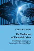 La mediación en las crisis financieras: ¿perros guardianes, perros falderos o canarios en la mina de carbón? - The Mediation of Financial Crises; Watchdogs, Lapdogs or Canaries in the Coal Mine?