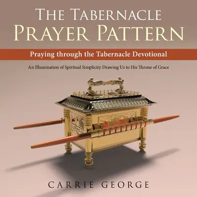 The Tabernacle Prayer Pattern: Orando a través del Devocionario del Tabernáculo - The Tabernacle Prayer Pattern: Praying Through the Tabernacle Devotional