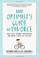 La guía del optimista para el divorcio: Cómo superar una ruptura y crear una nueva vida que te encante - The Optimist's Guide to Divorce: How to Get Through Your Breakup and Create a New Life You Love