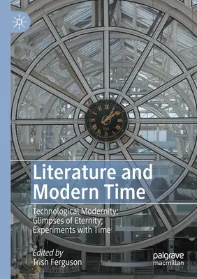 Literatura y Tiempo Moderno: Modernidad Tecnológica; Vislumbres de la Eternidad; Experimentos con el Tiempo - Literature and Modern Time: Technological Modernity; Glimpses of Eternity; Experiments with Time
