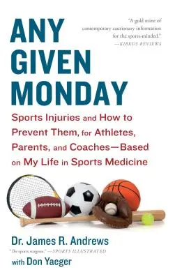 Un lunes cualquiera: Lesiones deportivas y cómo prevenirlas para deportistas, padres y entrenadores - Basado en mi vida en la medicina deportiva. - Any Given Monday: Sports Injuries and How to Prevent Them for Athletes, Parents, and Coaches - Based on My Life in Sports Medicine