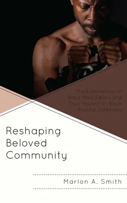 Reshaping Beloved Community: Las experiencias de los delincuentes negros y su impacto en las tradiciones radicales negras - Reshaping Beloved Community: The Experiences of Black Male Felons and Their Impact on Black Radical Traditions