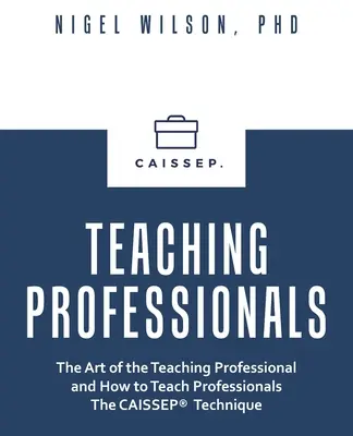 Profesionales de la enseñanza: El Arte del Profesional de la Enseñanza y Cómo Enseñar a los Profesionales la Técnica del Caissep - Teaching Professionals: The Art of the Teaching Professional and How to Teach Professionals the Caissep Technique