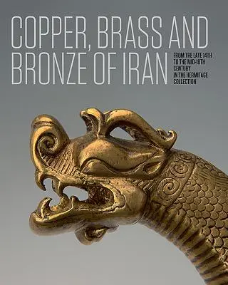 Cobre, latón y bronce de Irán: De finales del siglo XIV a mediados del XVIII en la colección del Hermitage - Copper, Brass and Bronze of Iran: From the Late 14th to the Mid-18th Century in the Hermitage Collection