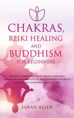 Chakras, Sanación Reiki y Budismo para Principiantes: Equilíbrate y Aprende Enseñanzas Prácticas para Sanar las Dolencias del Alma y Despertar tu - Chakras, Reiki Healing and Buddhism for Beginners: Balance Yourself and Learn Practical Teachings for Healing the Ailments of the Soul to Awaken Your