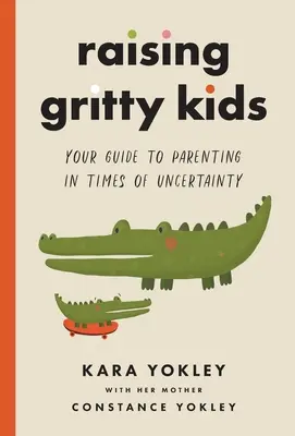 Cómo educar a niños intrépidos: Su guía para ser padres en tiempos de incertidumbre - Raising Gritty Kids: Your Guide to Parenting in Times of Uncertainty