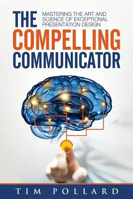 El comunicador convincente: Dominar el arte y la ciencia del diseño de presentaciones excepcionales - The Compelling Communicator: Mastering the Art and Science of Exceptional Presentation Design