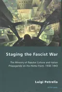 Escenificación de la guerra fascista: el Ministerio de Cultura Popular y la propaganda italiana en el frente interno, 1938-1943 - Staging the Fascist War: The Ministry of Popular Culture and Italian Propaganda on the Home Front, 1938-1943