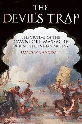 La trampa del diablo: las víctimas de la masacre de Cawnpore durante el motín indio - The Devil's Trap: The Victims of the Cawnpore Massacre During the Indian Mutiny