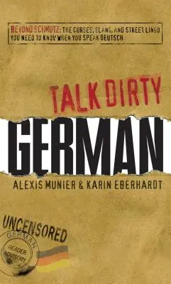 Talk Dirty German: Beyond Schmutz: The Curses, Slang, and Street Lingo You Need to Know to Speak Deutsch (Habla sucio alemán: más allá de la jerga: las palabrotas, el argot y la jerga callejera que necesitas saber para hablar alemán) - Talk Dirty German: Beyond Schmutz: The Curses, Slang, and Street Lingo You Need to Know to Speak Deutsch