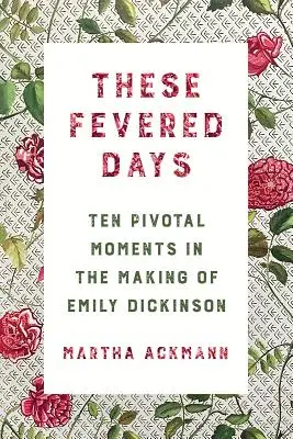 Estos días febriles: Diez momentos cruciales en la formación de Emily Dickinson - These Fevered Days: Ten Pivotal Moments in the Making of Emily Dickinson