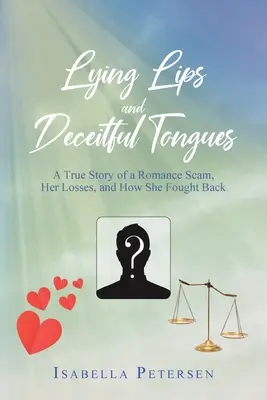 Labios mentirosos y lenguas engañosas: La historia real de una estafa romántica, sus pérdidas y cómo se defendió - Lying Lips and Deceitful Tongues: A True Story of a Romance Scam, Her Losses, and How She Fought Back