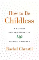 Cómo no tener hijos: Historia y filosofía de la vida sin hijos - How to Be Childless: A History and Philosophy of Life Without Children
