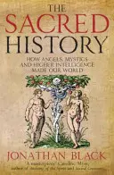 Historia sagrada - Cómo los ángeles, los místicos y la inteligencia superior hicieron nuestro mundo - Sacred History - How Angels, Mystics and Higher Intelligence Made Our World