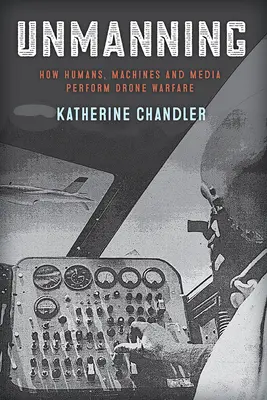 Unmanning: Cómo los humanos, las máquinas y los medios de comunicación llevan a cabo la guerra con drones - Unmanning: How Humans, Machines and Media Perform Drone Warfare