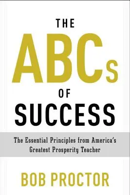 El ABC del éxito: Los Principios Esenciales del Mejor Maestro de la Prosperidad en América - The ABCs of Success: The Essential Principles from America's Greatest Prosperity Teacher