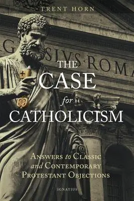 El caso del catolicismo: Respuestas a las objeciones protestantes clásicas y contemporáneas - The Case for Catholicism: Answers to Classic and Contemporary Protestant Objections