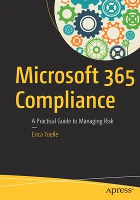 Cumplimiento de Microsoft 365: Guía práctica para la gestión de riesgos - Microsoft 365 Compliance: A Practical Guide to Managing Risk