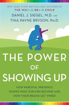 El Poder de Aparecer: Cómo la presencia de los padres determina en quiénes se convierten nuestros hijos y cómo se estructura su cerebro - The Power of Showing Up: How Parental Presence Shapes Who Our Kids Become and How Their Brains Get Wired