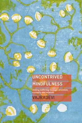 Mindfulness sin artificios: El fin del sufrimiento a través de la atención, la curiosidad y la sabiduría - Uncontrived Mindfulness: Ending Suffering Through Attention, Curiosity and Wisdom