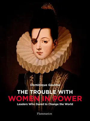 El problema de las mujeres en el poder: Líderes que se atrevieron a cambiar el mundo - The Trouble with Women in Power: Leaders Who Dared to Change the World