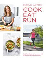 Cook, Eat, Run: Cocine rápido, aumente el rendimiento con 75 recetas definitivas para corredores - Cook, Eat, Run: Cook Fast, Boost Performance with 75 Ultimate Recipes for Runners