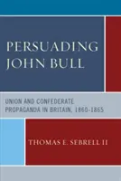 Persuadir a John Bull: Propaganda de la Unión y la Confederación en Gran Bretaña, 1860-65 - Persuading John Bull: Union and Confederate Propaganda in Britain, 1860-65