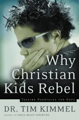 Por qué se rebelan los niños cristianos: Cambiar el dolor por la esperanza - Why Christian Kids Rebel: Trading Heartache for Hope