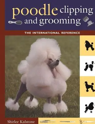 Poodle Clipping and Grooming: La referencia internacional - Poodle Clipping and Grooming: The International Reference