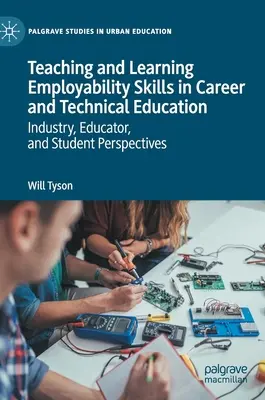 Enseñanza y aprendizaje de competencias para el empleo en la educación profesional y técnica: Perspectivas de la industria, los educadores y los estudiantes - Teaching and Learning Employability Skills in Career and Technical Education: Industry, Educator, and Student Perspectives