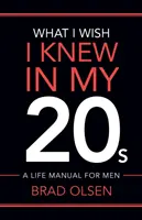 Lo que desearía haber sabido a los 20 años: Manual de vida para hombres - What I Wish I Knew In My 20s: A Life Manual For Men