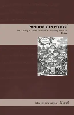 Pandemia en Potos: Miedo, asco y piedad pública en una metrópolis minera colonial - Pandemic in Potos: Fear, Loathing, and Public Piety in a Colonial Mining Metropolis