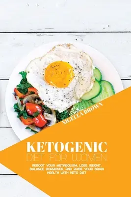 Dieta Cetogénica para Mujeres: Dieta Cetogénica para Mujeres: Reinicie su Metabolismo, Pierda Peso, Equilibre las Hormonas y Mejore la Salud de su Cerebro con la Dieta Ceto. - Ketogenic Diet for Women: Reboot Your Metabolism, Lose Weight, Balance Hormones, and Raise Your Brain Health with Keto Diet