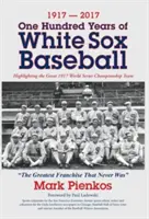 1917-2017-Cien años de béisbol de los White Sox: Destacando al Gran Equipo Campeón de la Serie Mundial de 1917 - 1917-2017-One Hundred Years of White Sox Baseball: Highlighting the Great 1917 World Series Championship Team